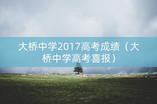 大桥中学2017高考成绩（大桥中学高考喜报）