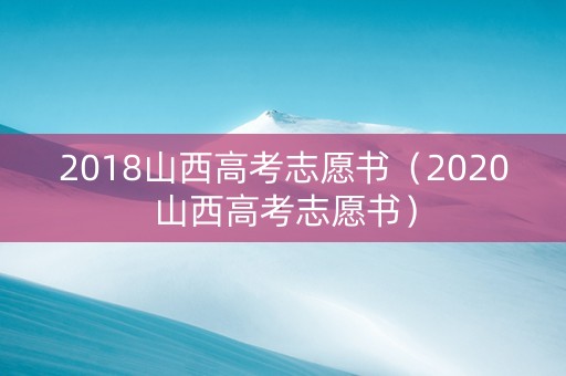 2018山西高考志愿书（2020山西高考志愿书）