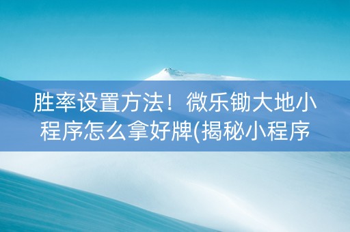 胜率设置方法！微乐锄大地小程序怎么拿好牌(揭秘小程序专用神器下载)