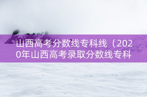 山西高考分数线专科线（2020年山西高考录取分数线专科）