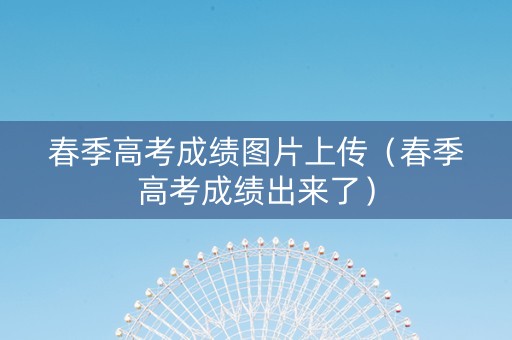 春季高考成绩图片上传（春季高考成绩出来了）