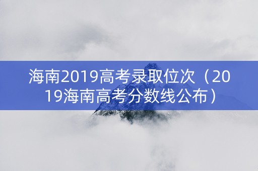 海南2019高考录取位次（2019海南高考分数线公布）