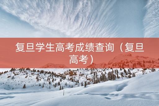 复旦学生高考成绩查询（复旦 高考）