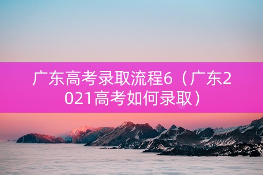 广东高考录取流程6（广东2021高考如何录取）