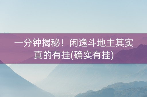 一分钟揭秘！闲逸斗地主其实真的有挂(确实有挂)