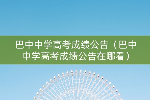 巴中中学高考成绩公告（巴中中学高考成绩公告在哪看）