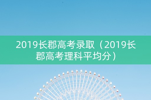 2019长郡高考录取（2019长郡高考理科平均分）