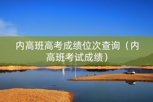 内高班高考成绩位次查询（内高班考试成绩）