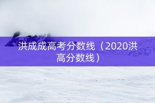 洪成成高考分数线（2020洪高分数线）