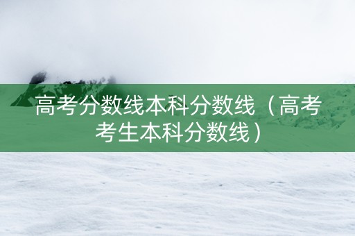 高考分数线本科分数线（高考考生本科分数线）
