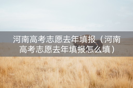 河南高考志愿去年填报（河南高考志愿去年填报怎么填）
