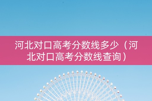 河北对口高考分数线多少（河北对口高考分数线查询）