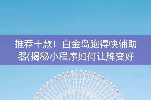 推荐十款！白金岛跑得快辅助器(揭秘小程序如何让牌变好)