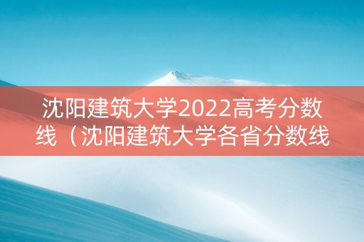 沈阳建筑大学2022高考分数线（沈阳建筑大学各省分数线）