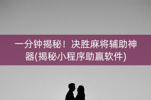 一分钟揭秘！决胜麻将辅助神器(揭秘小程序助赢软件)