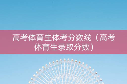 高考体育生体考分数线（高考体育生录取分数）