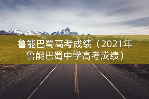 鲁能巴蜀高考成绩（2021年鲁能巴蜀中学高考成绩）