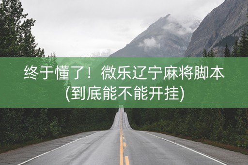 终于懂了！微乐辽宁麻将脚本(到底能不能开挂)