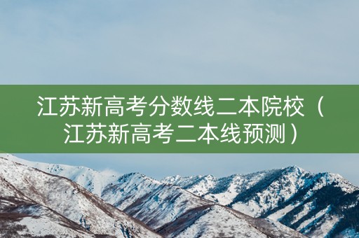 江苏新高考分数线二本院校（江苏新高考二本线预测）