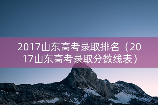 2017山东高考录取排名（2017山东高考录取分数线表）