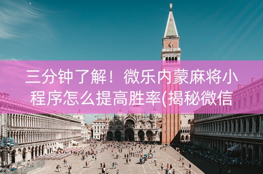 三分钟了解！微乐内蒙麻将小程序怎么提高胜率(揭秘微信里最新神器下载)