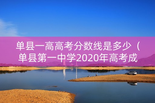单县一高高考分数线是多少（单县第一中学2020年高考成绩）