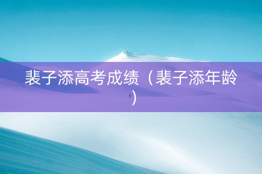 裴子添高考成绩（裴子添年龄）