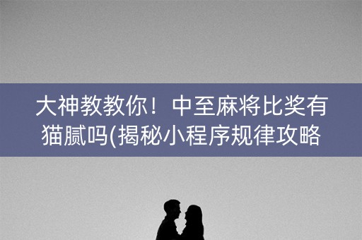 大神教教你！中至麻将比奖有猫腻吗(揭秘小程序规律攻略)