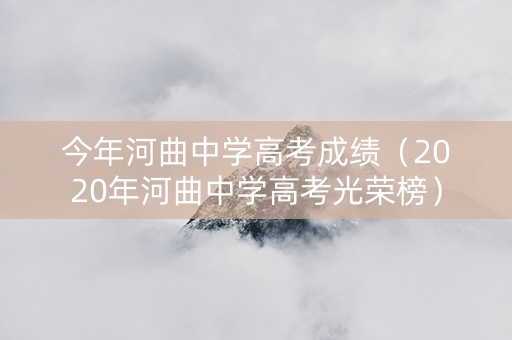 今年河曲中学高考成绩（2020年河曲中学高考光荣榜）