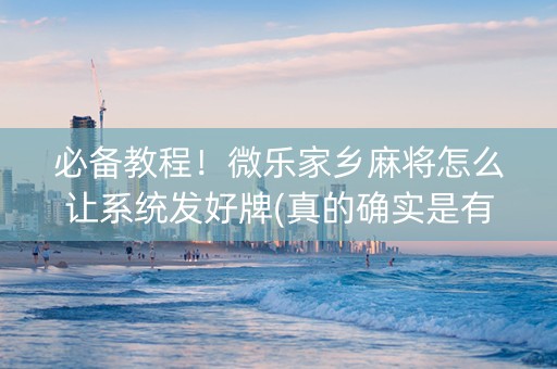 必备教程！微乐家乡麻将怎么让系统发好牌(真的确实是有挂)