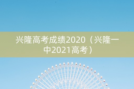 兴隆高考成绩2020（兴隆一中2021高考）