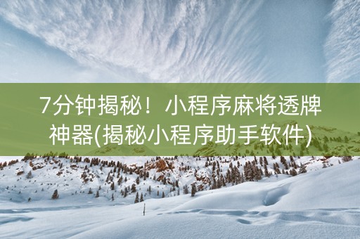 7分钟揭秘！小程序麻将透牌神器(揭秘小程序助手软件)