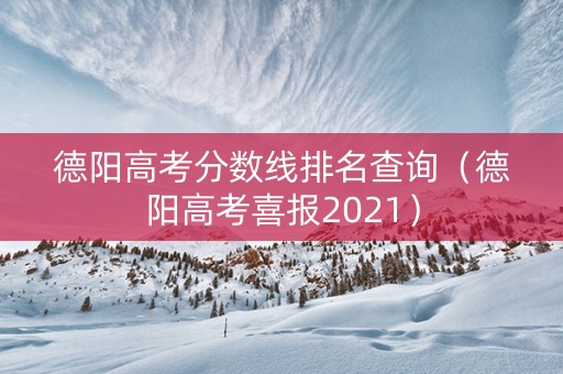 德阳高考分数线排名查询（德阳高考喜报2021）