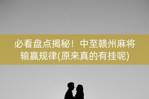 必看盘点揭秘！中至赣州麻将输赢规律(原来真的有挂呢)