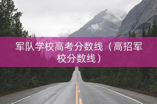 军队学校高考分数线（高招军校分数线）