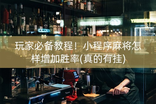 玩家必备教程！小程序麻将怎样增加胜率(真的有挂)