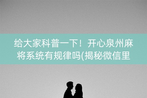 给大家科普一下！开心泉州麻将系统有规律吗(揭秘微信里输赢技巧)