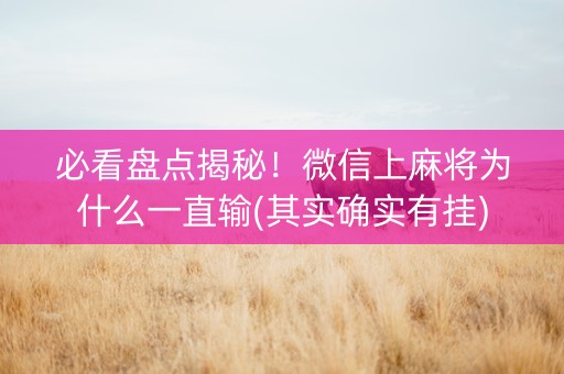 必看盘点揭秘！微信上麻将为什么一直输(其实确实有挂)
