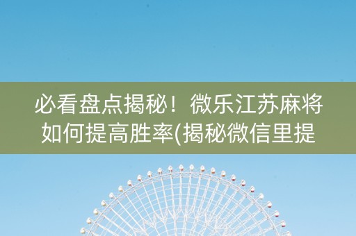 必看盘点揭秘！微乐江苏麻将如何提高胜率(揭秘微信里提高赢的概率)