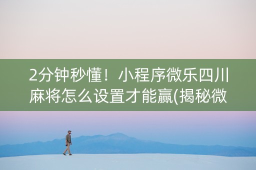 2分钟秒懂！小程序微乐四川麻将怎么设置才能赢(揭秘微信里怎么容易赢)