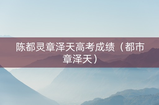 陈都灵章泽天高考成绩（都市章泽天）