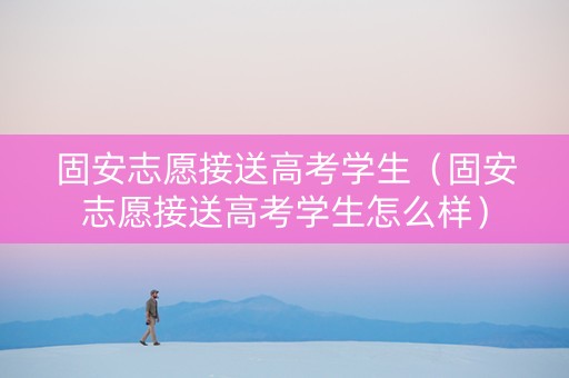 固安志愿接送高考学生（固安志愿接送高考学生怎么样）
