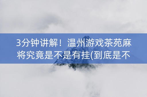 3分钟讲解！温州游戏茶苑麻将究竟是不是有挂(到底是不是有挂)