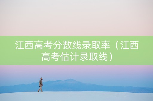 江西高考分数线录取率（江西高考估计录取线）