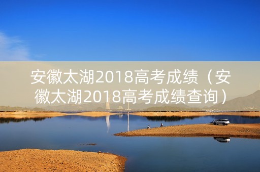 安徽太湖2018高考成绩（安徽太湖2018高考成绩查询）
