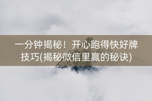 一分钟揭秘！开心跑得快好牌技巧(揭秘微信里赢的秘诀)