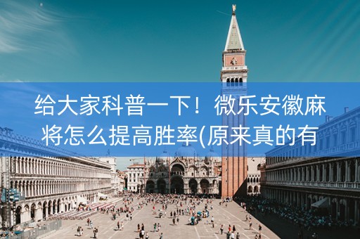 给大家科普一下！微乐安徽麻将怎么提高胜率(原来真的有挂呢)