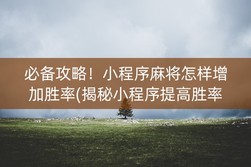 必备攻略！小程序麻将怎样增加胜率(揭秘小程序提高胜率)