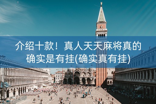介绍十款！真人天天麻将真的确实是有挂(确实真有挂)