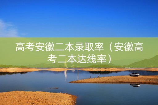 高考安徽二本录取率（安徽高考二本达线率）
